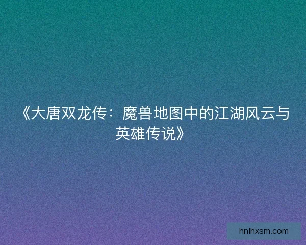 《大唐双龙传：魔兽地图中的江湖风云与英雄传说》